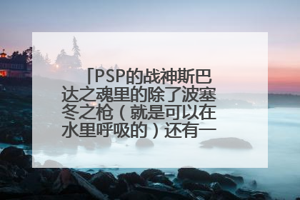 PSP的战神斯巴达之魂里的除了波塞冬之枪（就是可以在水里呼吸的）还有一个是什么，怎么得