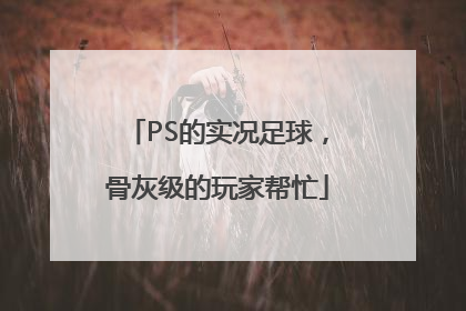 PS的实况足球，骨灰级的玩家帮忙