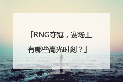 RNG夺冠，赛场上有哪些高光时刻？