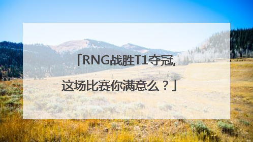 RNG战胜T1夺冠,这场比赛你满意么？