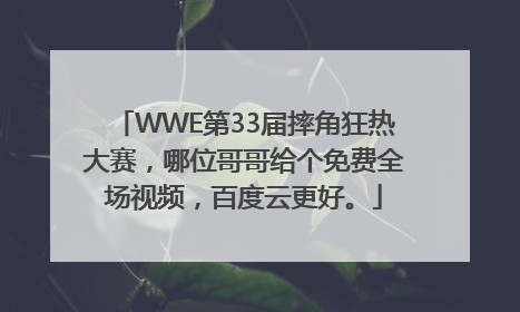 WWE第33届摔角狂热大赛，哪位哥哥给个免费全场视频，百度云更好。