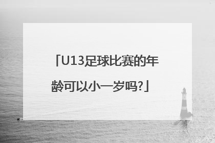 U13足球比赛的年龄可以小一岁吗?