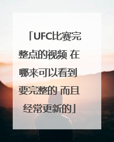 UFC比赛完整点的视频 在哪来可以看到 要完整的 而且经常更新的