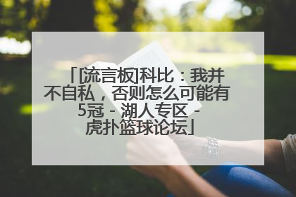 [流言板]科比：我并不自私，否则怎么可能有5冠 - 湖人专区 - 虎扑篮球论坛