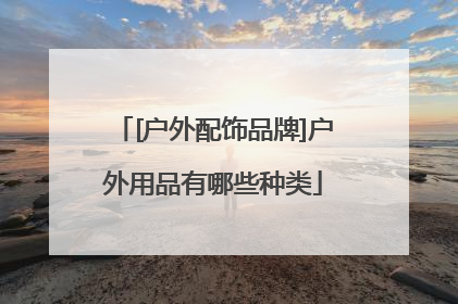 [户外配饰品牌]户外用品有哪些种类