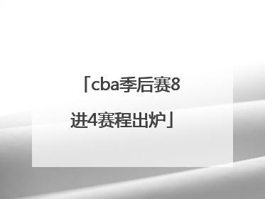 cba季后赛8进4赛程出炉