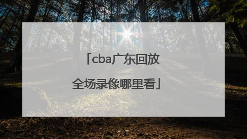 cba广东回放全场录像哪里看