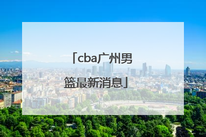 「cba广州男篮最新消息」CBA吉林男篮最新消息