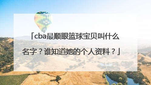 cba最顺眼篮球宝贝叫什么名字？谁知道她的个人资料？