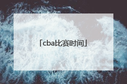 「cba比赛时间」cba比赛时间多长