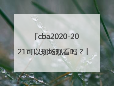 cba2020-2021可以现场观看吗？