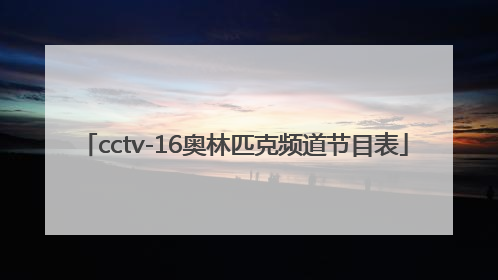 「cctv-16奥林匹克频道节目表」cctv16奥林匹克频道节目表