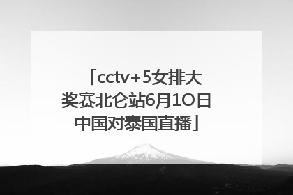 cctv+5女排大奖赛北仑站6月1O日中国对泰国直播