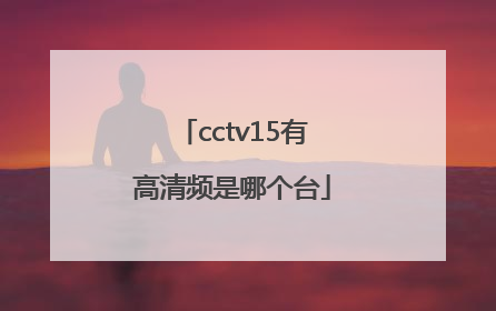 cctv15有高清频是哪个台