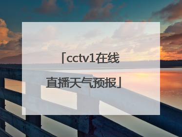 「cctv1在线直播天气预报」央视天气预报下载