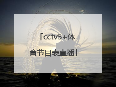 「cctv5+体育节目表直播」cctv5体育节目表直播5十节目