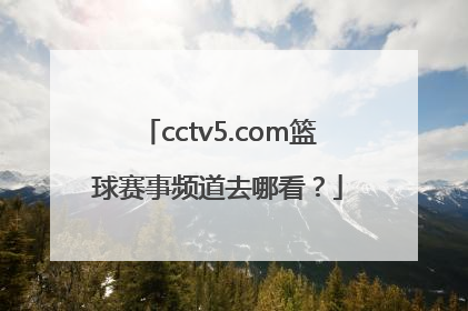 cctv5.com篮球赛事频道去哪看？