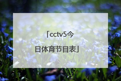 「cctv5今日体育节目表」cctv5体育直播今日节目表