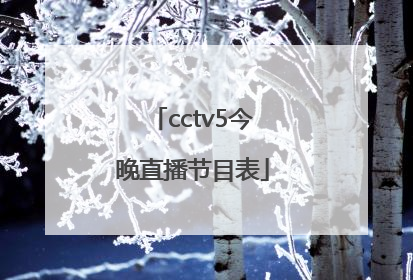 「cctv5今晚直播节目表」cctv5今晚直播欧冠比赛吗