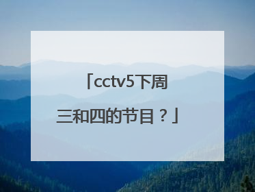 cctv5下周三和四的节目？