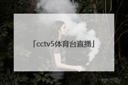 「cctv5体育台直播」cctv5体育台直播节目