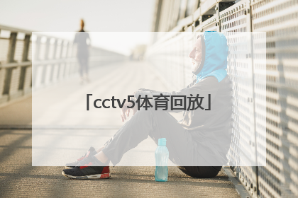 「cctv5体育回放」cctv5体育回放中途停止