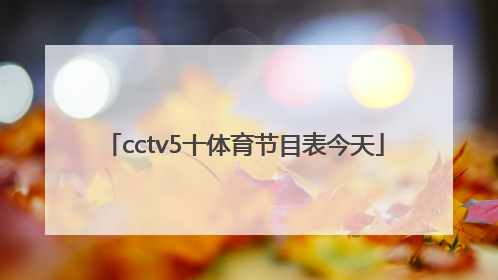 「cctv5十体育节目表今天」cctv5体育节目表