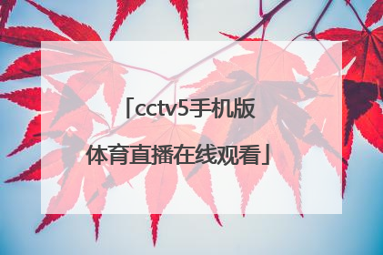 「cctv5手机版体育直播在线观看」cctv5体育节目表直播在线观看手机版