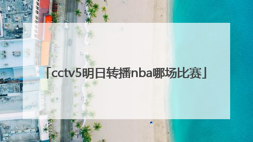 cctv5明日转播nba哪场比赛