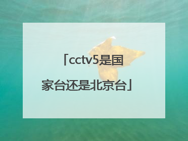 cctv5是国家台还是北京台