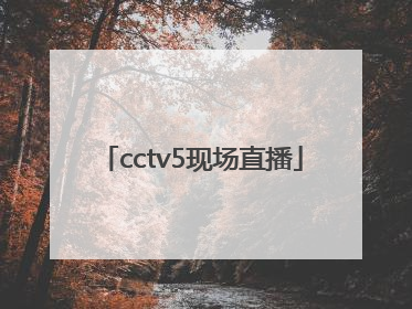 「cctv5现场直播」cctv5现场直播节目单