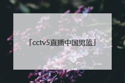 「cctv5直播中国男篮」cctv5直播中国男篮蓝队