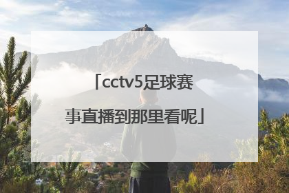 cctv5足球赛事直播到那里看呢