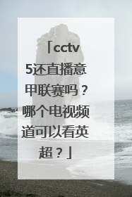 cctv5还直播意甲联赛吗？哪个电视频道可以看英超？