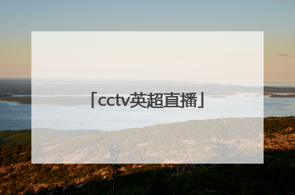 「cctv英超直播」cctv5英超直播安排