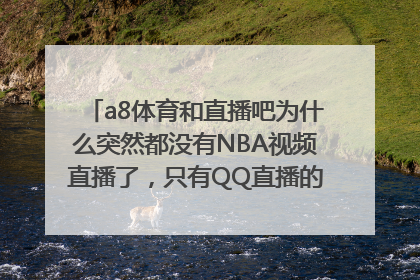 a8体育和直播吧为什么突然都没有NBA视频直播了，只有QQ直播的链接，是不是被腾讯收购了？现在只能