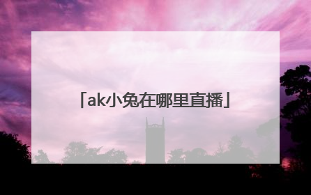 ak小兔在哪里直播