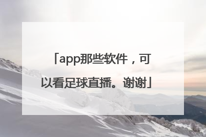 app那些软件，可以看足球直播。谢谢