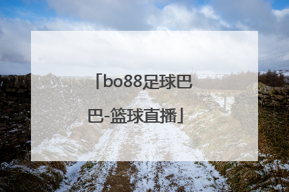 「bo88足球巴巴-篮球直播」bo88足球巴巴打不开