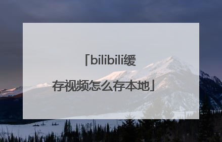 bilibili缓存视频怎么存本地