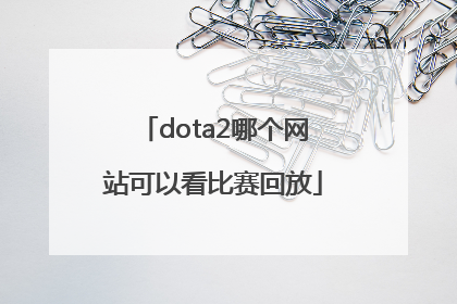 dota2哪个网站可以看比赛回放