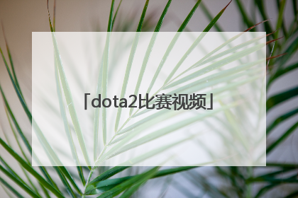 「dota2比赛视频」dota2比赛视频回放