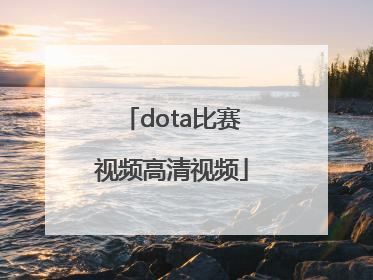 「dota比赛视频高清视频」Dota比赛视频