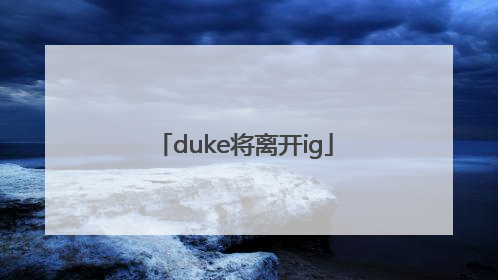 「duke将离开ig」duke什么时候离开ig