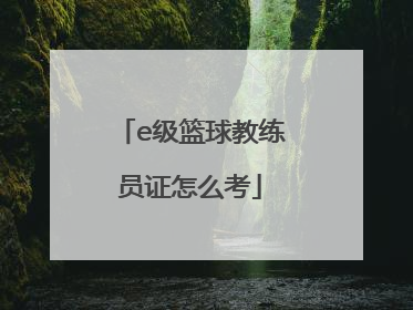 「e级篮球教练员证怎么考」e级篮球教练员证多少钱