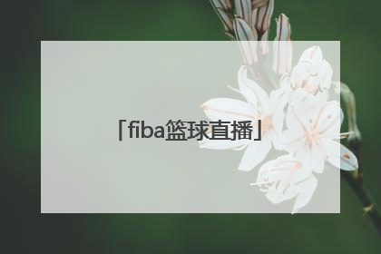 「fiba篮球直播」fiba篮球世界杯预选赛直播