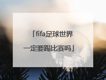 fifa足球世界一定要踢比赛吗