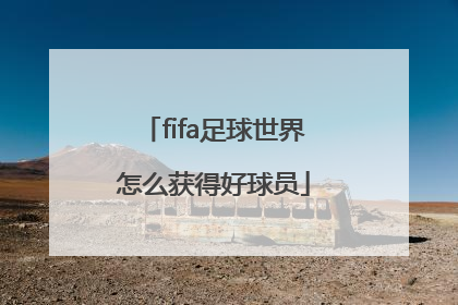 「fifa足球世界怎么获得好球员」fifa足球世界怎么玩