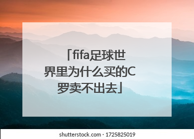 fifa足球世界里为什么买的C罗卖不出去