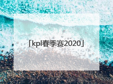「kpl春季赛2020」kpl春季赛2022冠军